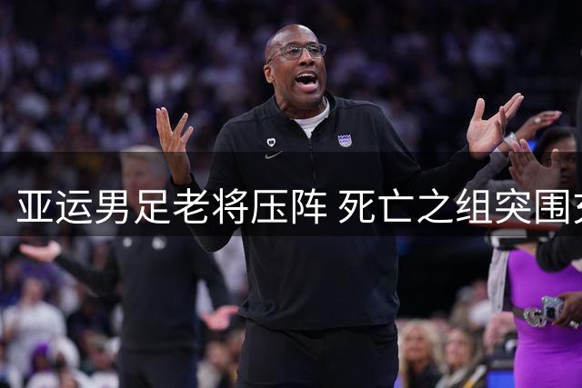 亚运男足老将压阵 死亡之组突围充满挑战