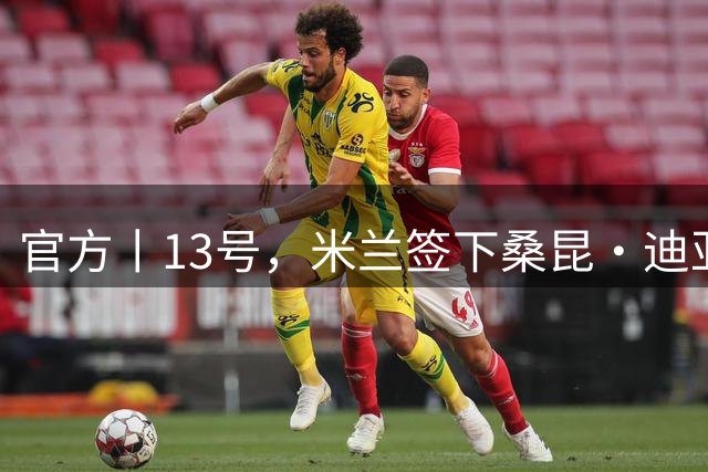 官方丨13号，米兰签下桑昆·迪亚瓦拉