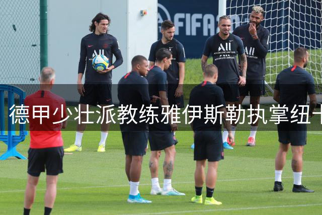 德甲少壮派教练雅伊斯勒执掌纽卡斯尔 签下三年执教合约