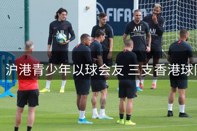 沪港青少年以球会友 三支香港球队亮相国际中学生足球赛