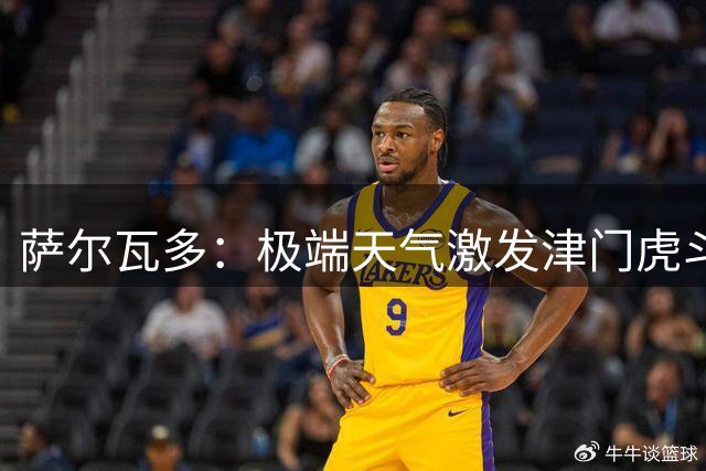 萨尔瓦多：极端天气激发津门虎斗志，团结拼搏铸就逆转奇迹