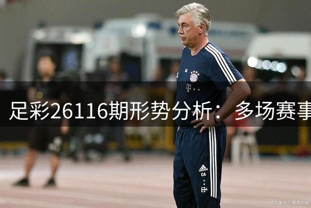 足彩26116期形势分析：多场赛事悬念重重需谨慎