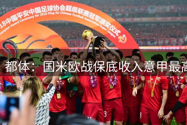都体：国米欧战保底收入意甲最高，罗马、那不勒斯紧随其后