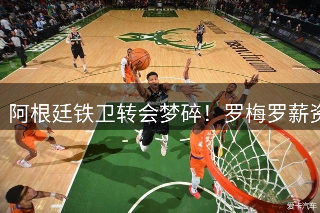 阿根廷铁卫转会梦碎！罗梅罗薪资谈判玩火自焚陷绝境