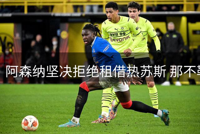阿森纳坚决拒绝租借热苏斯 那不勒斯谈判遇阻