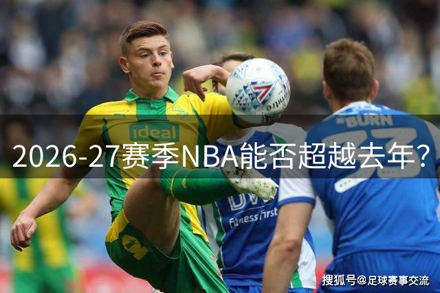 2026-27赛季NBA能否超越去年？3大悬念待解，StubHub开售门票
