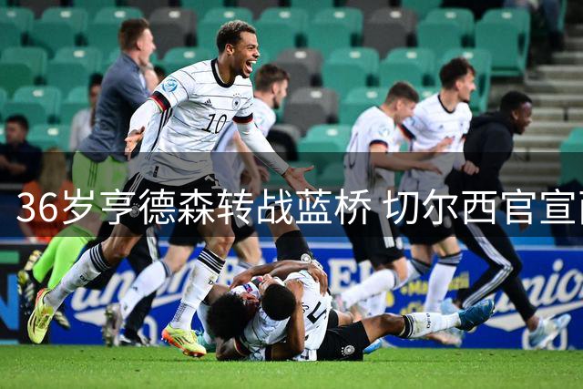 36岁亨德森转战蓝桥 切尔西官宣两年合约锁定红军传奇